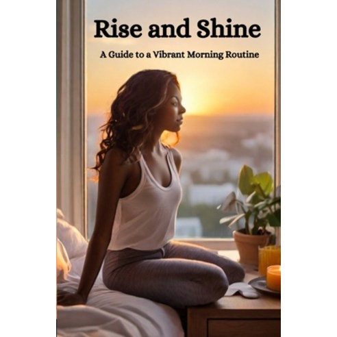(영문도서) Rise and Shine: A Guide to a Vibrant Morning Routine Paperback, Independently Published, English, 9798876906380