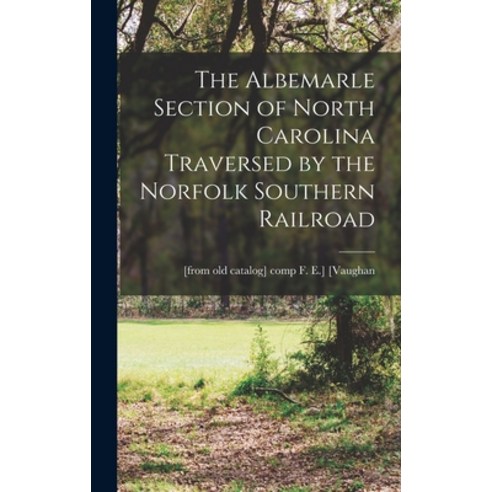 (영문도서) The Albemarle Section of North Carolina Traversed by the Norfolk Southern Railroad Hardcover, Legare Street Press, English, 9781018148274