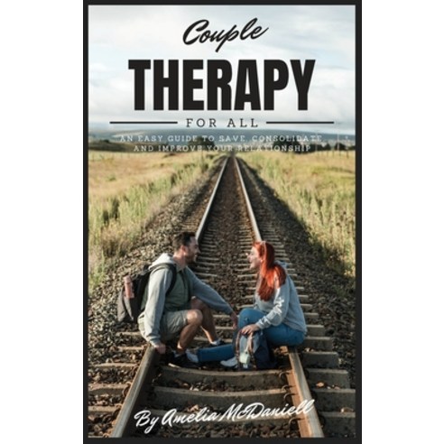 Couple Therapy For All: An Easy Guide To Save Consolidate And Improve Your Relationship Hardcover, Amelia McDaniell, English, 9781801767347