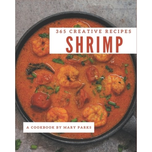 365 Creative Shrimp Recipes: Shrimp Cookbook - All The Best Recipes You Need are Here! Paperback, Independently Published, English, 9798567569443
