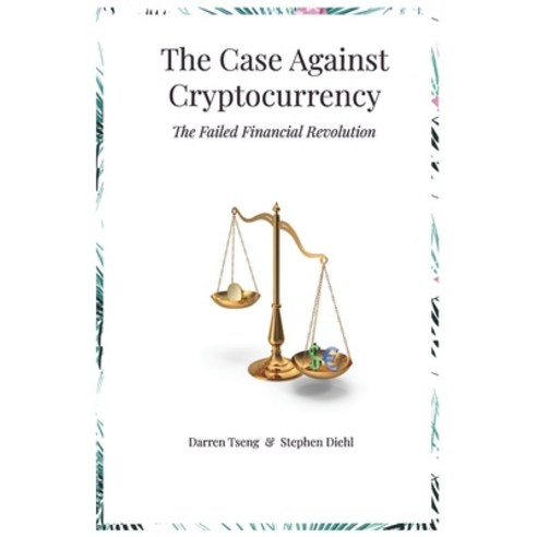 The Case Against Cryptocurrency: The Failed Financial Revolution Paperback, Independently Published, English, 9798692910202