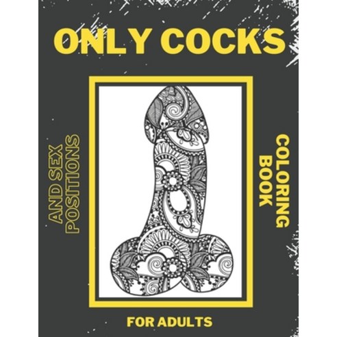 Only Cocks and Sex Positions Coloring Book For Adults: Hilarious Majestatic Penis and Dicks Kama Su... Paperback, Independently Published, English, 9798704403579