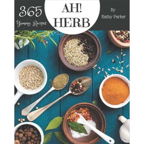 Ah! 365 Yummy Herb Recipes: Best-ever Yummy Herb Cookbook for Beginners Paperback, Independently Published