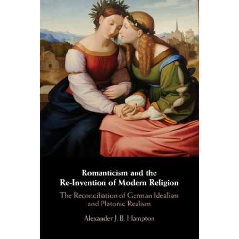 (영문도서) Romanticism and the Re-Invention of Modern Religion: The Reconciliation of German Idealism an... Paperback, Cambridge University Press, English, 9781108452878