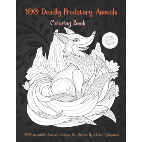 100 Deadly Predatory Animals - Coloring Book - 100 Beautiful Animals Designs for Stress Relief and R... Paperback, Independently Published