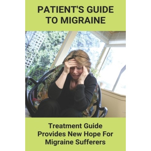 Patient''s Guide To Migraine: Treatment Guide Provides New Hope For Migraine Sufferers: Migraine Diet... Paperback, Independently Published, English, 9798745878237