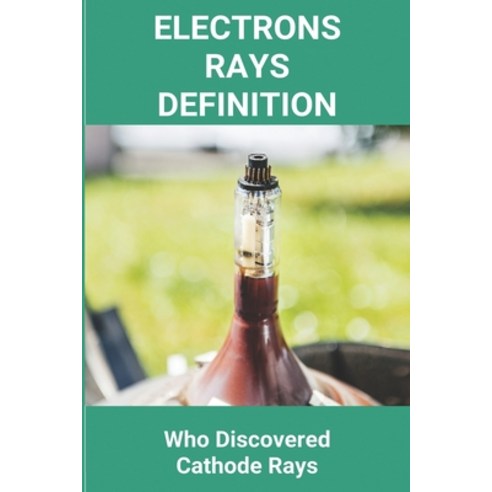 Electrons Rays Definition: Who Discovered Cathode Rays: The Oscillation Of Electrons In An Antenna I... Paperback, Independently Published, English, 9798748493284