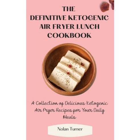 (영문도서) The Definitive Ketogenic Air Fryer Lunch Cookbook: A Collection of Delicious Ke... Hardcover, Nolan Turner, English, 9781803423807