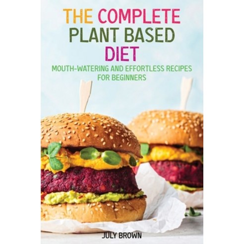 The Complete Plant Based Diet: Mouth-Watering and Effortless Recipes for Beginners Paperback, July Brown, English, 9781914069888