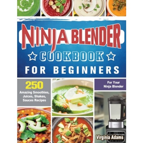 Ninja Blender Cookbook For Beginners: 250 Amazing Smoothies Juices Shakes Sauces Recipes for Your... Hardcover, Virginia Adams, English, 9781922577573