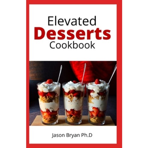 (영문도서) Elevated Desserts Cookbook: Delicious And Irresistible Desserts Recipes with Only Few Minutes... Paperback, Independently Published, English, 9798504423173