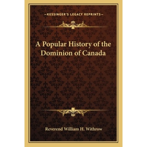 A Popular History of the Dominion of Canada Paperback, Kessinger Publishing
