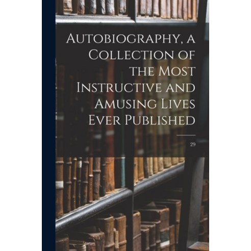 (영문도서) Autobiography a Collection of the Most Instructive and Amusing Lives Ever Published; 29 Paperback, Legare Street Press, English, 9781015086203