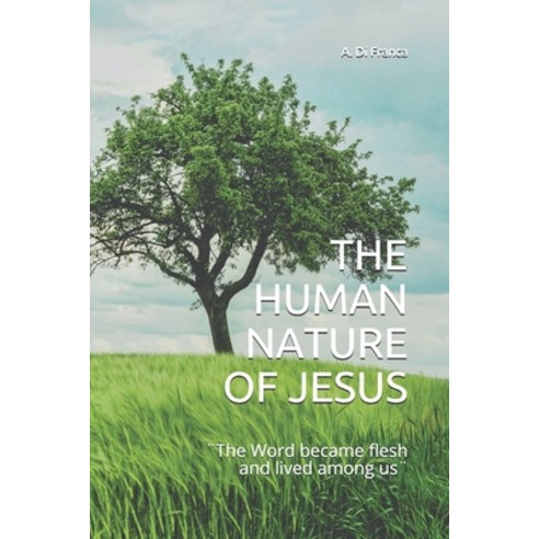 The Human Nature of Jesus: ]The Word became flesh and lived among us] Paperback, Independently Published