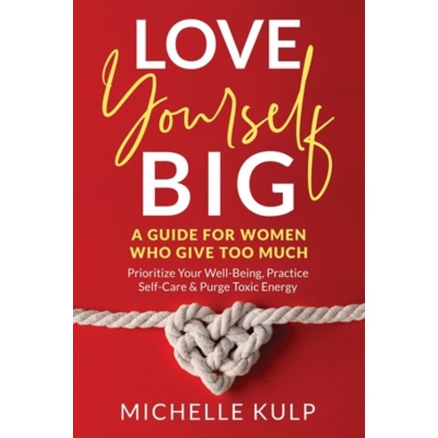 Love Yourself BIG: A Guide For Women Who Give Too Much (Prioritize Your Well-Being Practice Self-Ca... Paperback, Monarch Crown Publishing