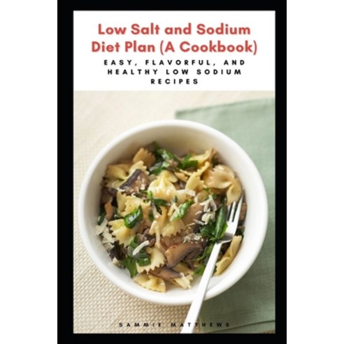 (영문도서) Low Salt and Sodium Diet Plan (A Cookbook): Easy Flavorful and Healthy Low Sodium Recipes Paperback, Independently Published