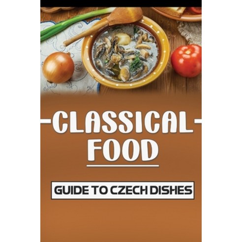 (영문도서) Classical Food: Guide To Czech Dishes: How To Cook For Beginners Paperback, Independently Published, English, 9798462277078