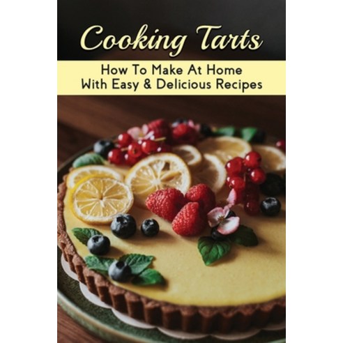 (영문도서) Cooking Tarts: How To Make At Home With Easy & Delicious Recipes: Ideas For Cooking Tart Paperback, Independently Published, English, 9798518718814