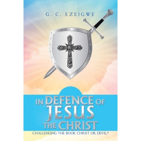 (영문도서) In Defence of Jesus the Christ: Challenging the Book Christ or Devil? Paperback, Authorhouse UK, English, 9781665589956