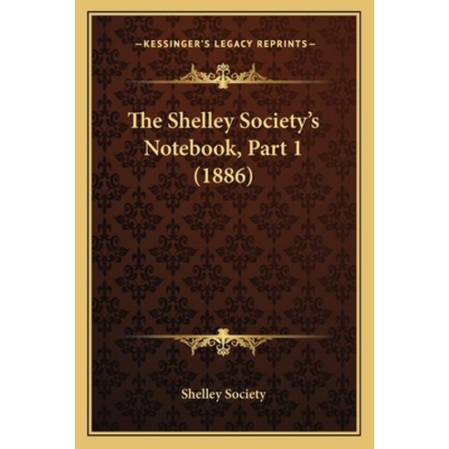 The Shelley Society''s Notebook Part 1 (1886) Paperback, Kessinger Publishing