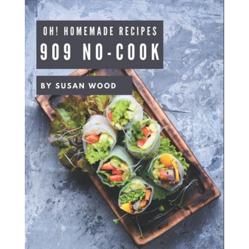 Oh! 909 Homemade No-Cook Recipes: Homemade No-Cook Cookbook - The Magic to Create Incredible Flavor! Paperback, Independently Published, English, 9798697152508