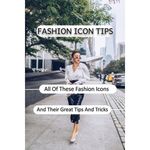 (영문도서) Fashion Icon Tips: All Of These Fashion Icons And Their Great Tips And Tricks: Fashion Stylin... Paperback, Independently Published, English, 9798545724918