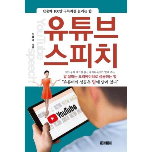 유튜브 스피치: 말 잘하는 크리에이터로 성공하는 법:단숨에 100만 구독자를 늘리는 힘, 아라크네, 신유아 말잘하는법책