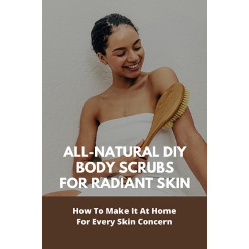 All-Natural DIY Body Scrubs For Radiant Skin; How To Make It At Home For Every Skin Concern: Organic... Paperback, Independently Published, English, 9798742604631