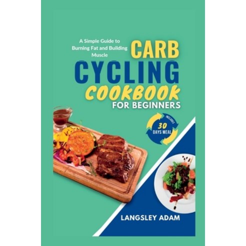 (영문도서) Carb Cycling Cookbook for Beginners: A Simple Guide to Burning Fat and Building Muscle Paperback, Independently Published, English, 9798856100913