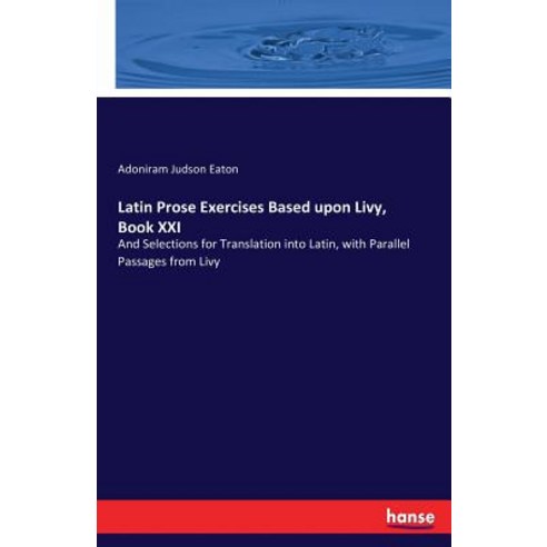 Latin Prose Exercises Based upon Livy Book XXI: And Selections for Translation into Latin with Par... Paperback, Hansebooks