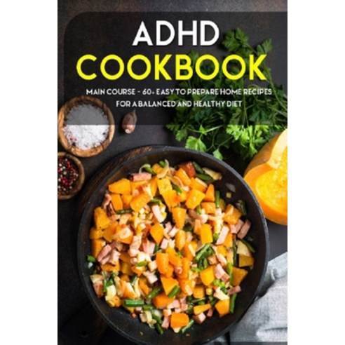 ADHD Cookbook: MAIN COURSE - 60+ Easy to prepare at home recipes for a balanced and healthy diet Paperback, Independently Published, English, 9798704052333