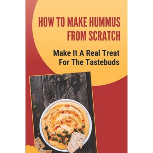 (영문도서) How To Make Hummus From Scratch: Make It A Real Treat For The Tastebuds: Hummus Ingredients Paperback, Independently Published, English, 9798466898361