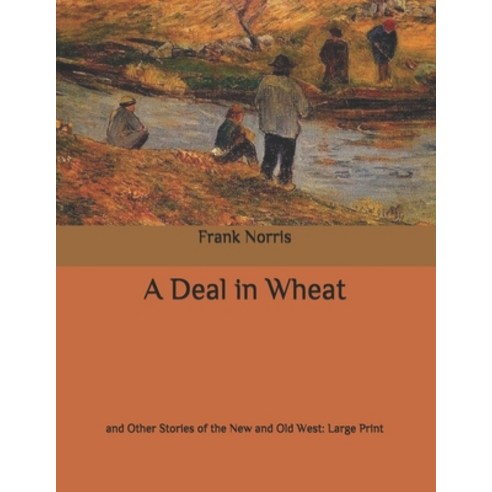 A Deal in Wheat: and Other Stories of the New and Old West: Large Print Paperback, Independently Published
