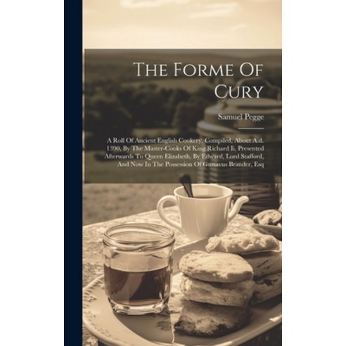 (영문도서) The Forme Of Cury: A Roll Of Ancient English Cookery Compiled About A.d. 1390 By The Maste... Hardcover, Legare Street Press, 9781019369784
