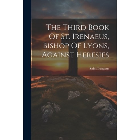 (영문도서) The Third Book Of St. Irenaeus Bishop Of Lyons Against Heresies Paperback, Legare Street Press, English, 9781021233110