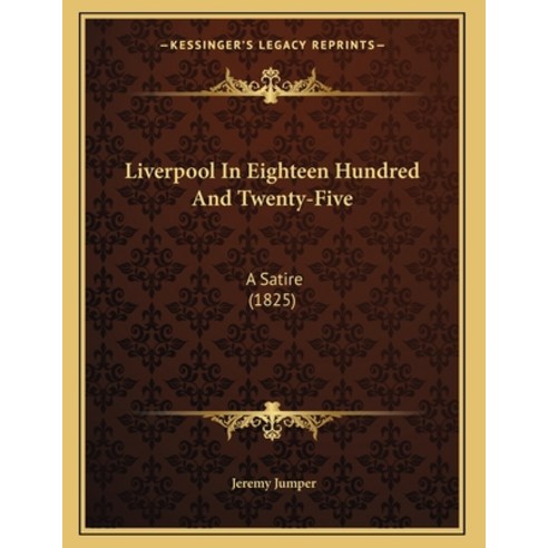 Liverpool In Eighteen Hundred And Twenty-Five: A Satire (1825) Paperback, Kessinger Publishing, English, 9781164818724