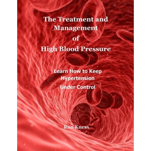 The Treatment and Management of High Blood Pressure: Learn How to Keep Hypertension Under Control Paperback, Independently Published, English, 9798746766007