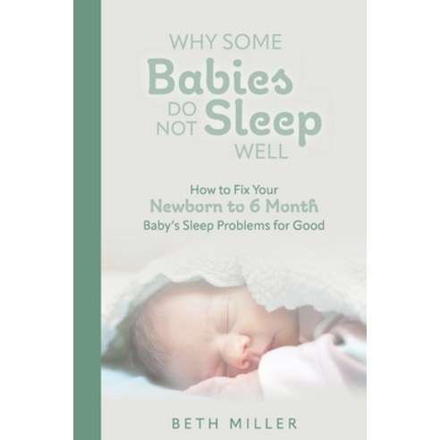 (영문도서) Why Some Babies Do Not Sleep Well: How to Fix Your Newborn to 6 Month Baby''s Sleep Problems f... Paperback, Beth Miller, English, 9798218283339