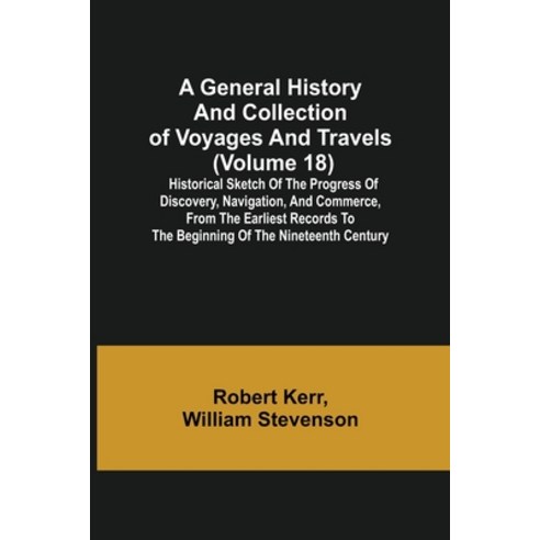 (영문도서) A General History and Collection of Voyages and Travels (Volume 18); Historical Sketch of the... Paperback, Alpha Edition, English, 9789355750334