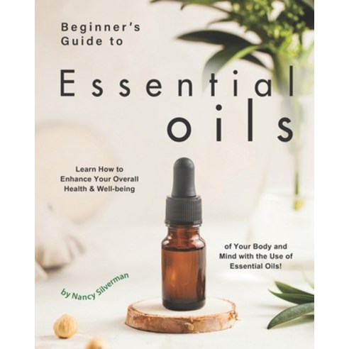Beginner''s Guide to Essential Oils: Learn How to Enhance Your Overall Health & Well-being of Your Bo... Paperback, Independently Published, English, 9798697544372