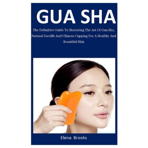 Gua Sha: The Definitive Guide To Mastering The Art Of Gua Sha Natural Facelift And Chinese Cupping ... Paperback, Independently Published