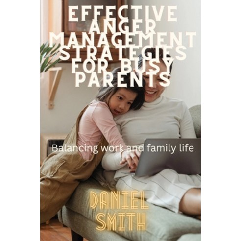 (영문도서) Effective Anger Management Strategies for Busy Parents: Balancing Work and Family Life Paperback, Independently Published, English, 9798374053074