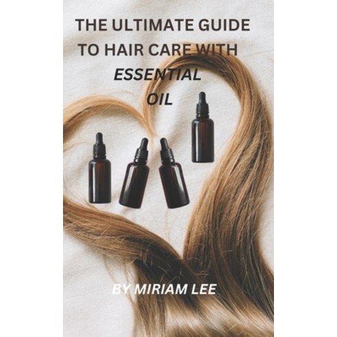 (영문도서) The Ultimate Guide to Hair Care with Essential Oils Paperback, Independently Published, English, 9798860730366