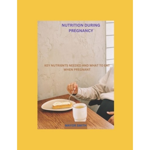(영문도서) Nutrition During Pregnancy: Key Nutrients Needed and What to Eat When Pregnant Paperback, Independently Published, English, 9798394949005