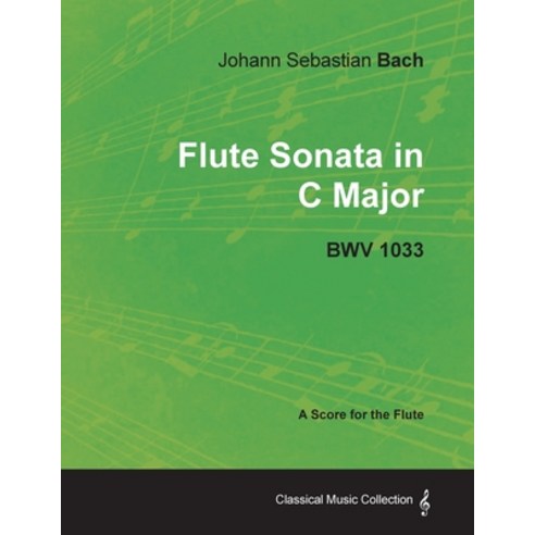 Johann Sebastian Bach - Flute Sonata in C Major - Bwv 1033 - A Score for the Flute Paperback, Classic Music Collection, English, 9781447440277