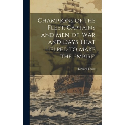 (영문도서) Champions of the Fleet Captains and Men-of-war and Days That Helped to Make the Empire; Hardcover, Legare Street Press, English, 9781020766770