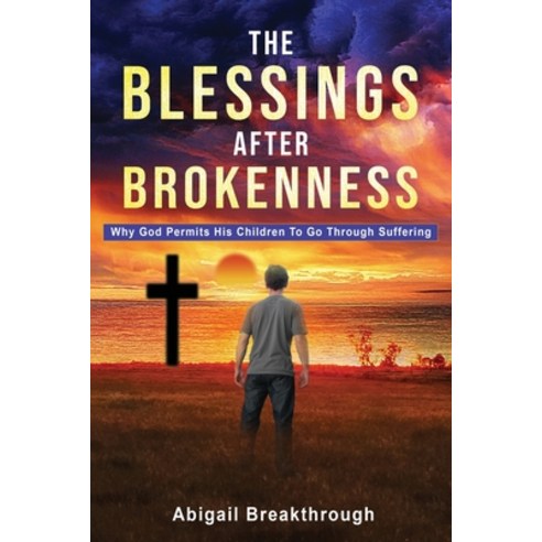 (영문도서) The Blessings After Brokenness: Why God Permits His Children to Go Through Suffering Paperback, Xulon Press, English, 9781662869044