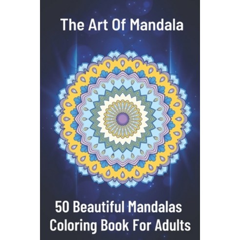The Art of Mandala 50 Beautiful Mandalas Coloring Book For Adults: Features 50 Original Hand Drawn D... Paperback, Independently Published