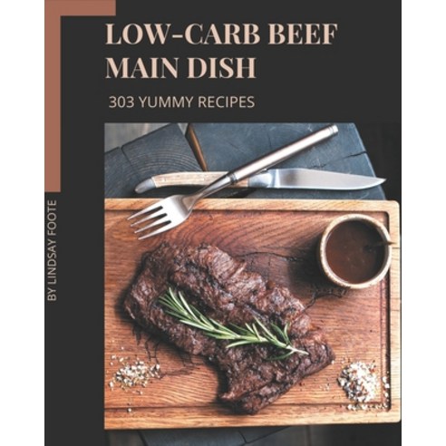 303 Yummy Low-Carb Beef Main Dish Recipes: Yummy Low-Carb Beef Main Dish Cookbook - Your Best Friend... Paperback, Independently Published