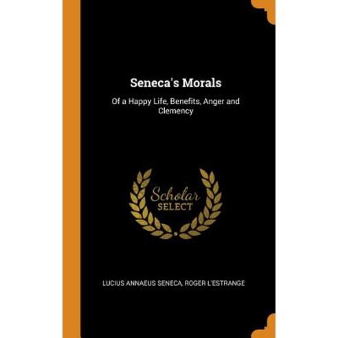 Seneca''s Morals: Of a Happy Life Benefits Anger and Clemency Hardcover, Franklin Classics